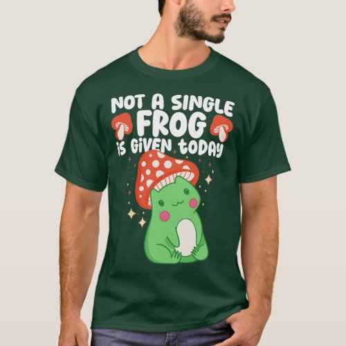 Not A Single Frog Is Given Today Mushroom Frog  T_Shirt