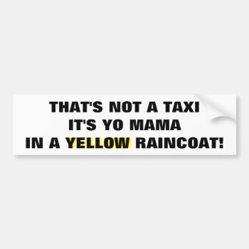 Not A Taxi  Yo Mama In A  Yellow Raincoat Bumper Sticker by talkingbumpers at Zazzle