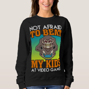 Not Afraid To Beat My Kids At Video Games Video Ga Sweatshirt