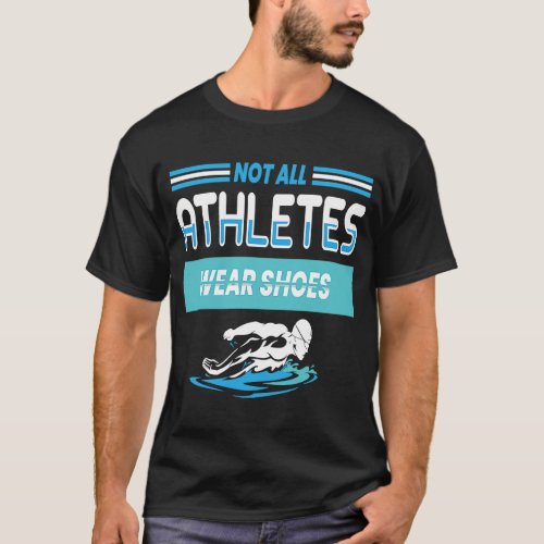 Not All Athletes Wear Shoes I Swimming Water T_Shirt