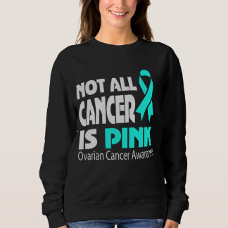 Not All Cancer Is Pink Ovarian Cancer Awareness Sweatshirt