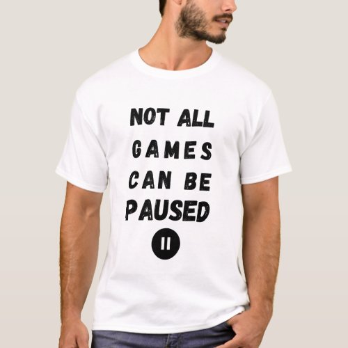 Not All Games Can Be Paused _ Gamer Life T_Shirt