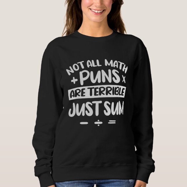 Not All Math Puns Are Terrible Just Sum Mathematic Sweatshirt (Front)