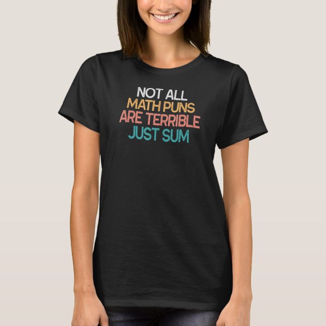 Not All Math Puns Are Terrible Just Sum Mathematic T-Shirt (Front)