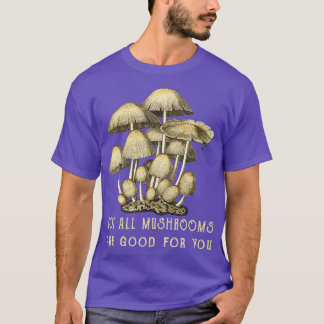Not All Mushrooms Are Good For You T-Shirt