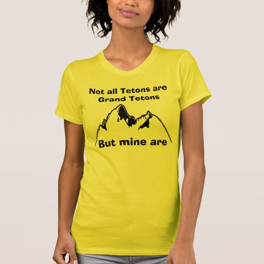 Not all Tetons are Grand Tetons, Bu... T-Shirt