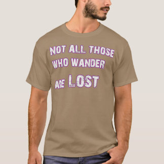 Not all those who wander are lost T-Shirt
