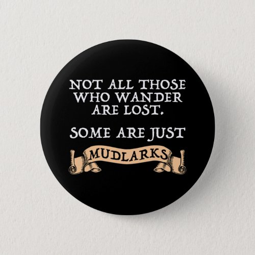 Not All Who Wander Are Lost Some Are Just Mudlarks Button