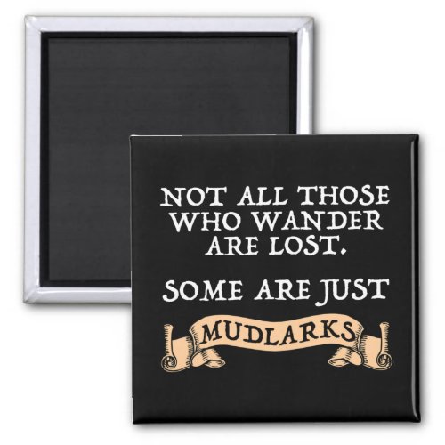 Not All Who Wander Are Lost Some Are Just Mudlarks Magnet