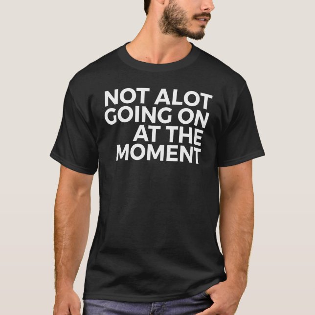 Not Alot Going On At The Moment - Inspirational T-Shirt (Front)