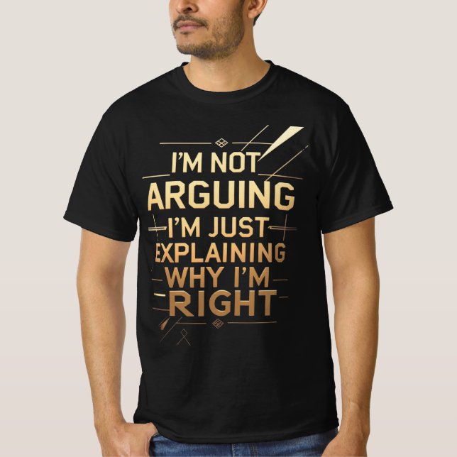 Not Arguing I'm Just Explaining Why I'm Right T-Shirt (Front)
