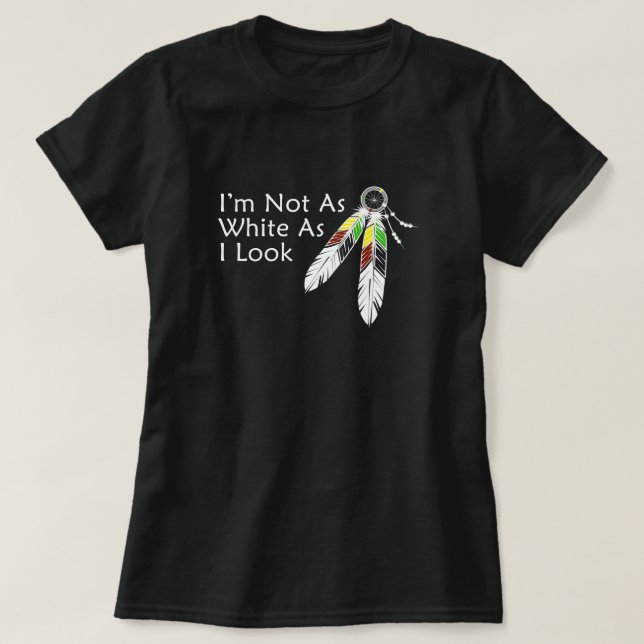 Not as White As I Look Native American T-Shirt (Design Front)