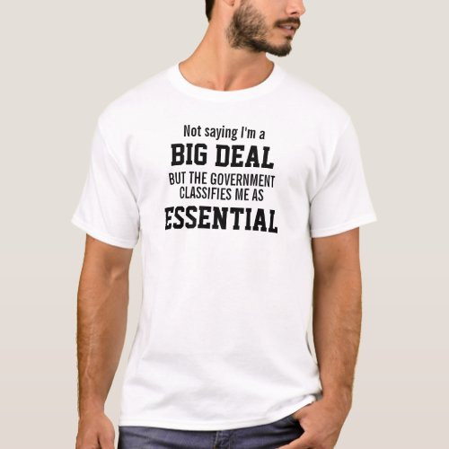 Not Big Deal Government Classifies Me Essential T_Shirt