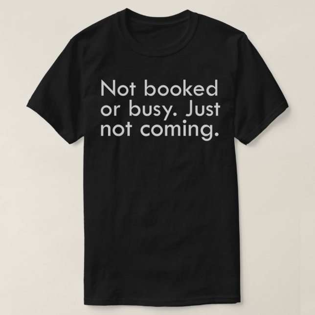 Not booked or busy just not coming  T-Shirt (Design Front)
