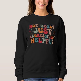 Not Bossy Just Aggressively Helpful  1 Sweatshirt