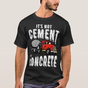 Not Cement Its Concrete Funny Concrete Mixer T-Shirt