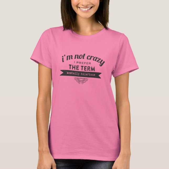 Not Crazy Prefer the term Mentally Hilarious T-Shirt (Front)