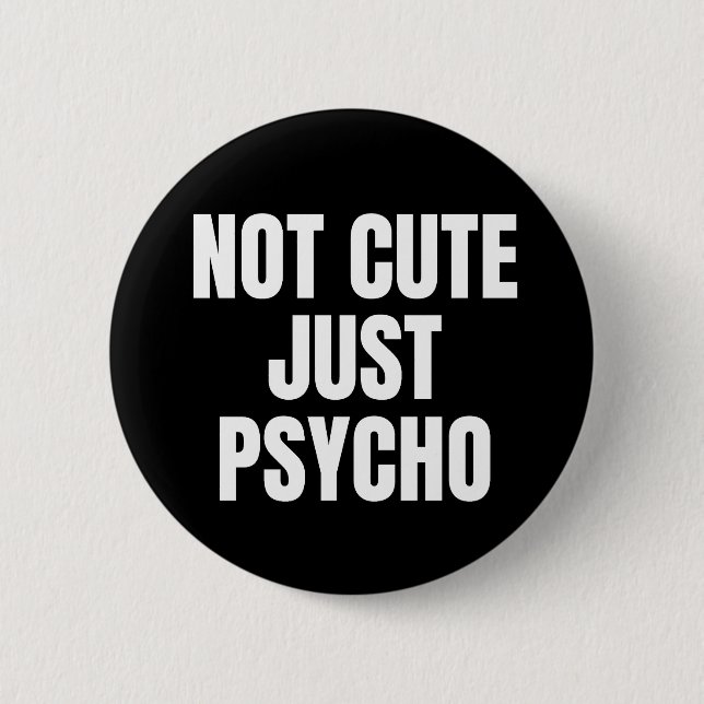 Not Cute Just Psycho Button (Front)