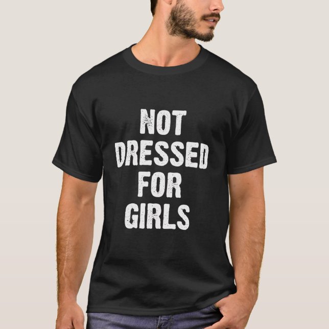 Not Dressed For Girls T-Shirt (Front)