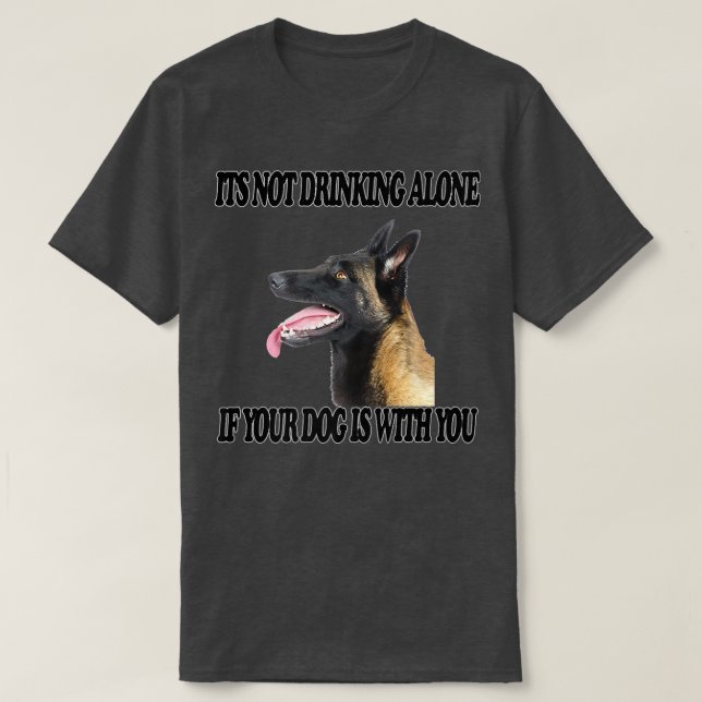 Not Drinking Alone Dog w You Belgian Sheepdog T-Shirt (Design Front)