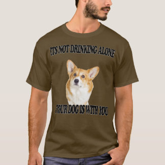 Not Drinking Alone Dog W You Corgi981 T-Shirt