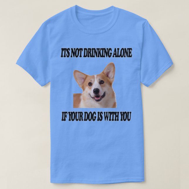 Not Drinking Alone Dog W You Pembroke Welsh Corgi9 T-Shirt (Design Front)
