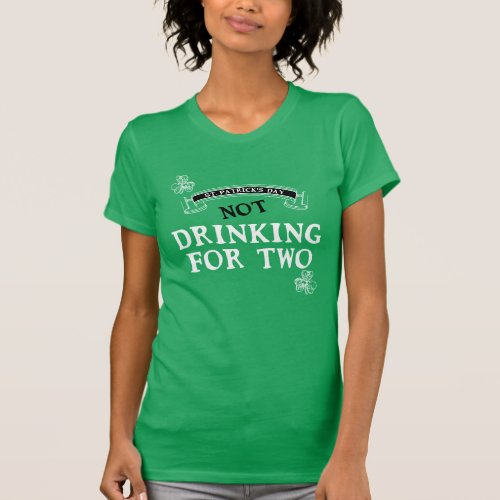 Not Drinking For Two St Patricks Day Maternity T_Shirt