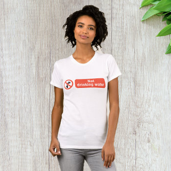 Not Drinking Water T-shirt by spudcreative at Zazzle