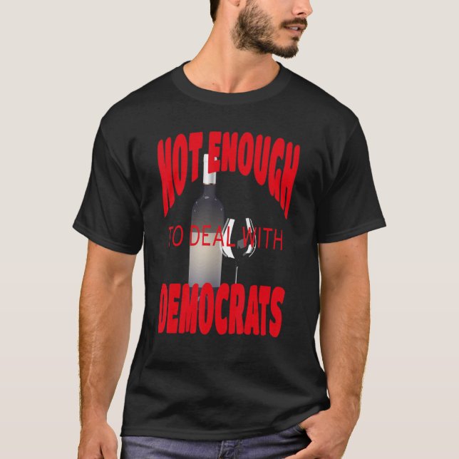 Not Enough Wine to Deal With Conservatives Politic T-Shirt (Front)