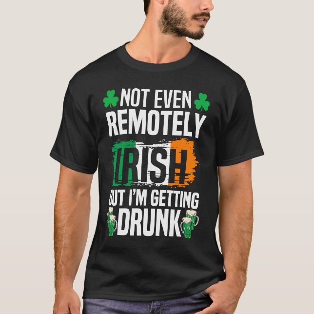 Not Even Remotely Irish But Im Getting Drunk St Pa T-Shirt (Front)
