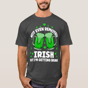 Not Even Remotely Irish Drunk Beer Drinking St Pat T-Shirt