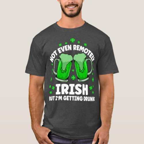 Not Even Remotely Irish Drunk Beer Drinking St Pat T_Shirt