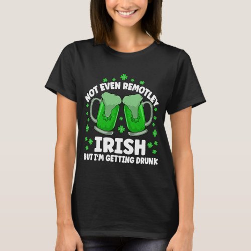 Not Even Remotely Irish Drunk Beer Drinking St Pat T_Shirt