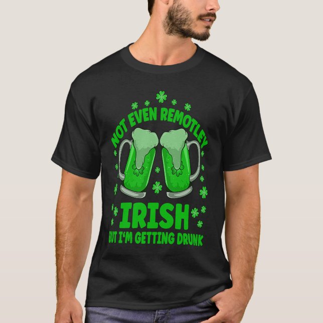 Not Even Remotely Irish Drunk Beer Drinking St Pat T-Shirt (Front)