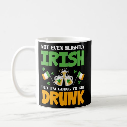 Not Even Slightly Irish But IM Going To Get Drunk Coffee Mug