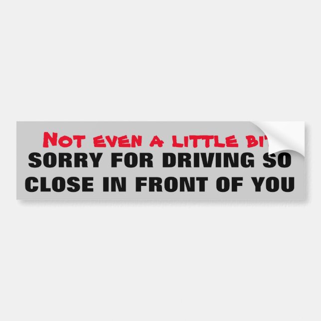 NOT Even  Sorry Driving So Close In Front Of You Bumper Sticker (Front)