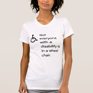 Not Everyone With a Disability is in a Wheel Chair T-Shirt