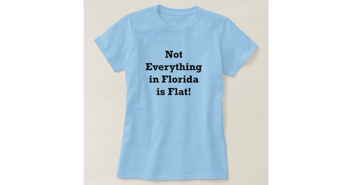 Not Everything In Florida Is Flat T Shirt Zazzle 
