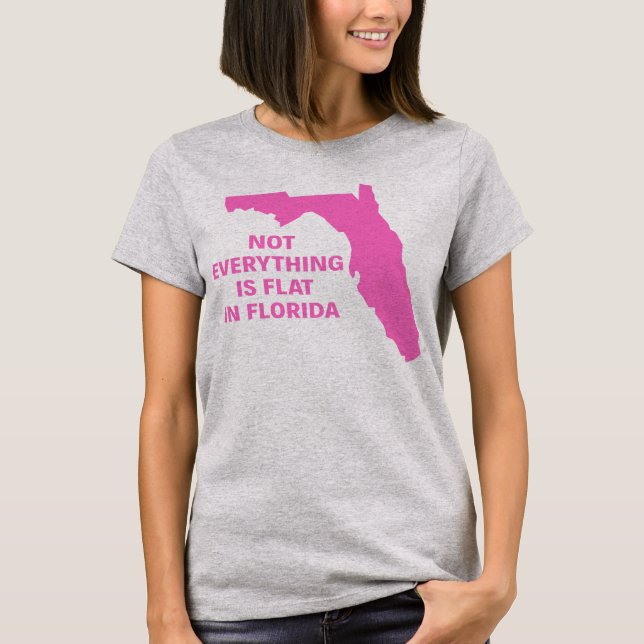 NOT EVERYTHING IS FLAT IN FLORIDA T-Shirt (Front)