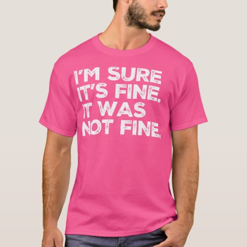 Not Fine Im sure its fine It was Not Fine Funny T_Shirt