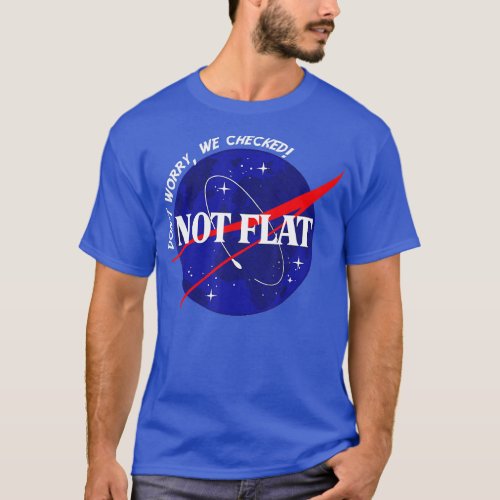 Not Flat Dont Worry We Checked Space Not Flat Eart T_Shirt