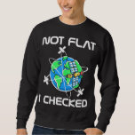 Not Flat I Checked Flat Earth Conspiracy Science A Sweatshirt