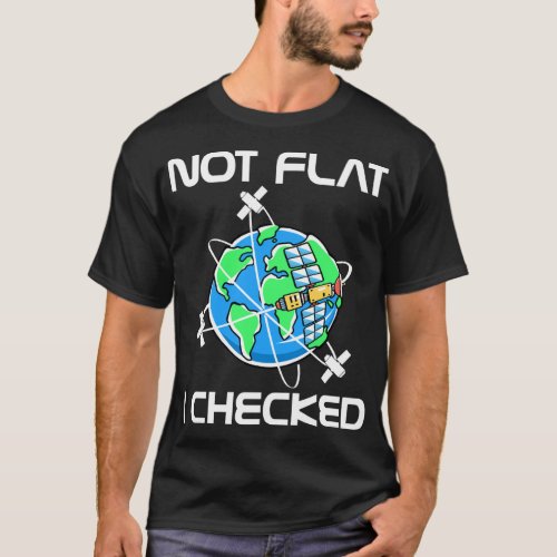 Not Flat I Checked Flat Earth Conspiracy Science A T_Shirt