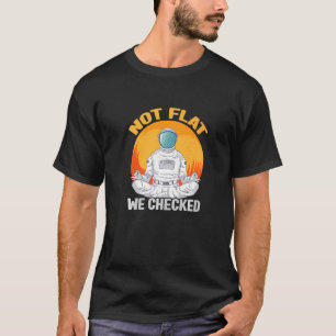 Not Flat We Checked Anti Flat Earth Conspiracy Th T-Shirt