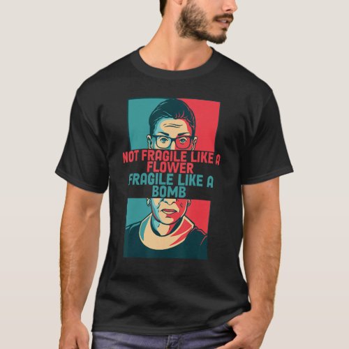 Not Fragile Like A Flower But A Bomb Ruth Bader Po T_Shirt