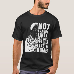 Not Fragile Like A Flower But A Bomb Ruth Ginsburg T-Shirt