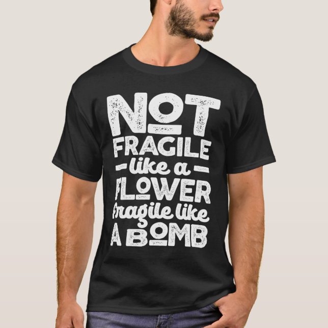 Not Fragile Like a Flower Fragile Like a Bomb T-Shirt (Front)