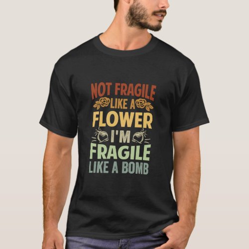 Not Fragile Like A Flower  Im Fragile Like A Bomb T_Shirt