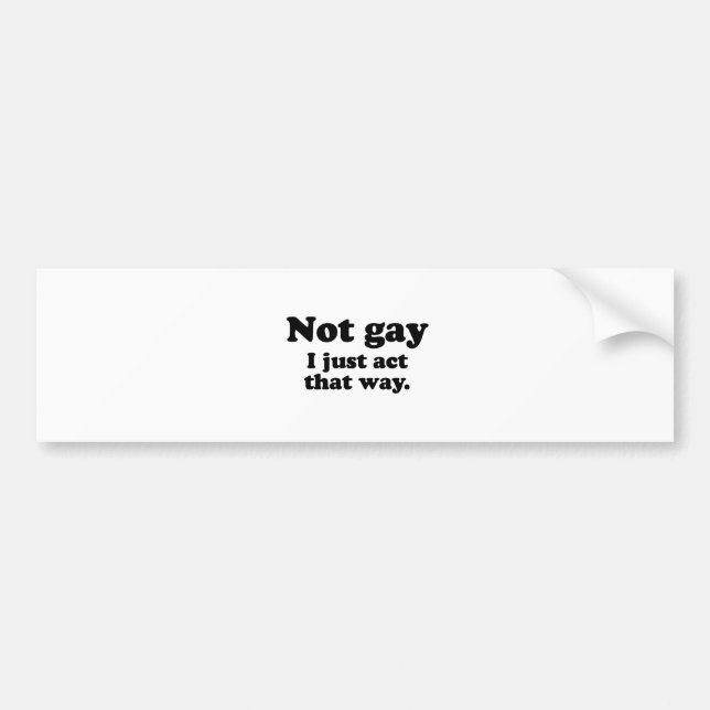 NOT GAY.  I JUST ACT THAT WAY. BUMPER STICKER (Front)