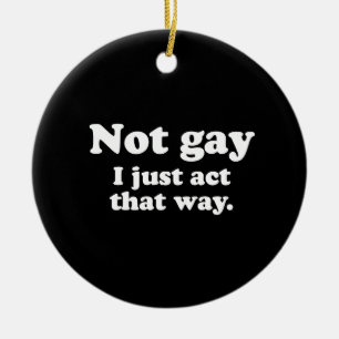 Not gay. I just act this way. (Pickup Line) Ceramic Ornament